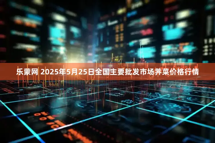 乐蒙网 2025年5月25日全国主要批发市场荠菜价格行情