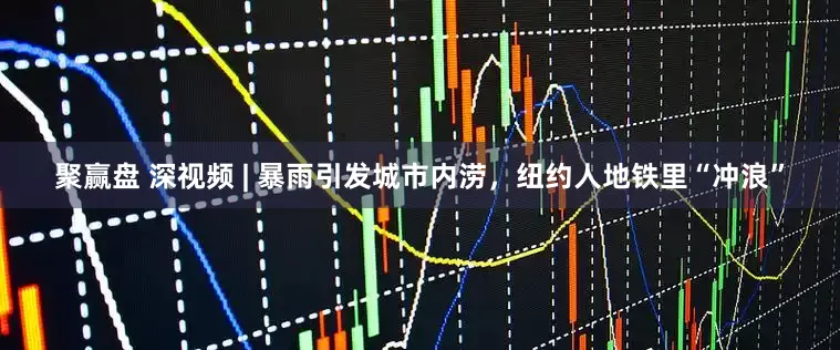 聚赢盘 深视频 | 暴雨引发城市内涝，纽约人地铁里“冲浪”